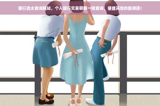银行流水查询网站，个人银行交易明细一键查询，便捷高效的新途径！