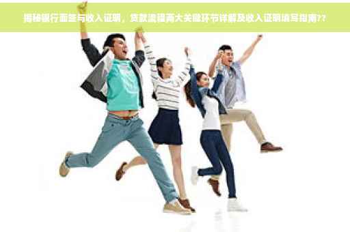 揭秘银行面签与收入证明，贷款流程两大关键环节详解及收入证明填写指南??