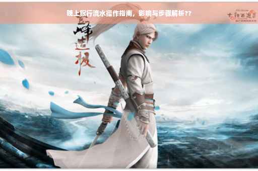 晚上银行流水操作指南，影响与步骤解析??