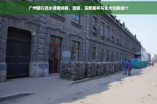 广州银行流水调查详解，流程、深度解析与全方位解读??
