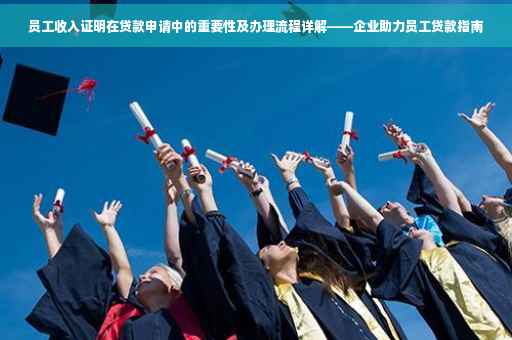 员工收入证明在贷款申请中的重要性及办理流程详解——企业助力员工贷款指南
