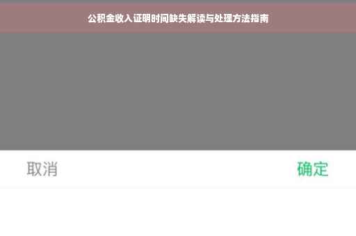 公积金收入证明时间缺失解读与处理方法指南