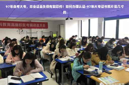 97年自考大专，毕业证丢失但有复印件！如何办理认证-97年大专证书照片是几寸的