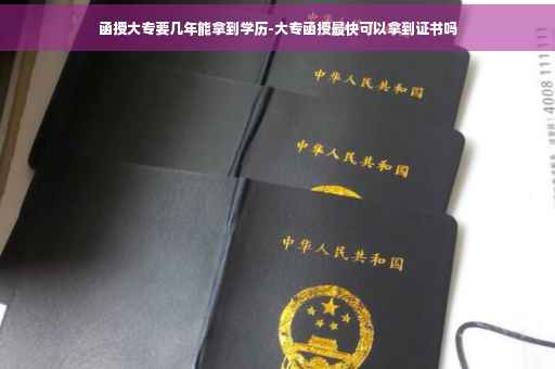 函授大专要几年能拿到学历-大专函授最快可以拿到证书吗