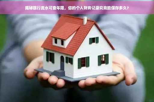 揭秘银行流水可查年限，你的个人财务记录究竟能保存多久？