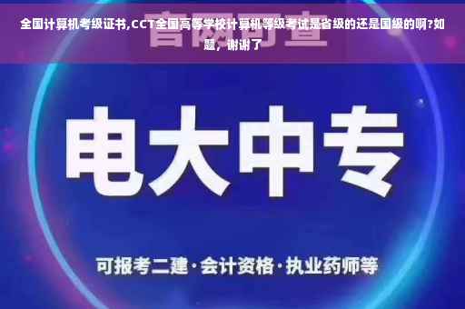 全国计算机考级证书,CCT全国高等学校计算机等级考试是省级的还是国级的啊?如题，谢谢了