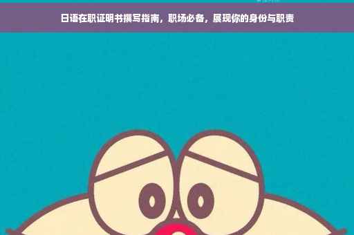 日语在职证明书撰写指南，职场必备，展现你的身份与职责