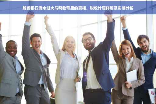 解读银行流水过大与税收背后的真相，税收计算详解及影响分析