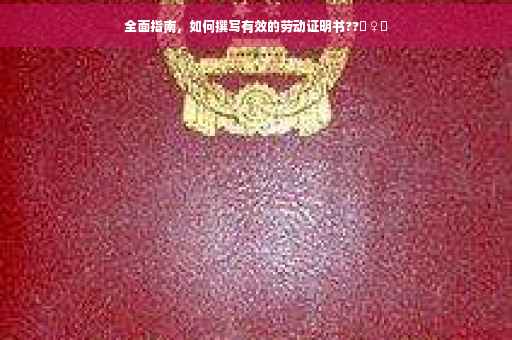 全面指南，如何撰写有效的劳动证明书??‍♀️