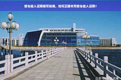 修车收入证明撰写指南，如何正确书写修车收入证明？