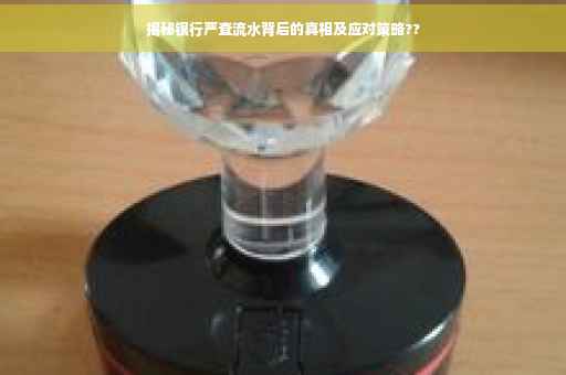 揭秘银行严查流水背后的真相及应对策略??