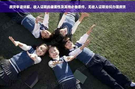 房贷申请详解，收入证明的重要性及其他必备条件，无收入证明如何办理房贷