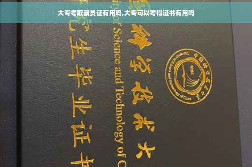 大专考取演员证有用吗,大专可以考得证书有用吗
