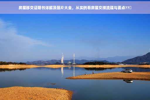 房屋移交证明书详解及图片大全，从实例看房屋交接流程与要点??✨