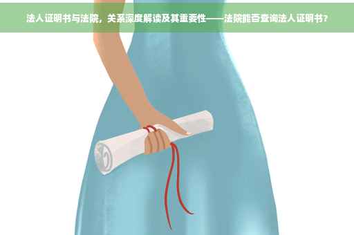 法人证明书与法院，关系深度解读及其重要性——法院能否查询法人证明书？