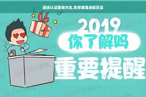 退休认证查询方法,怎样查渔业船员证