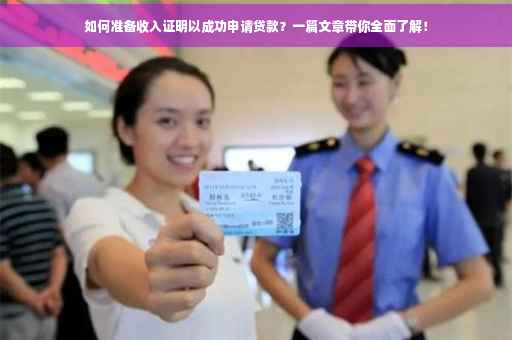 如何准备收入证明以成功申请贷款？一篇文章带你全面了解！