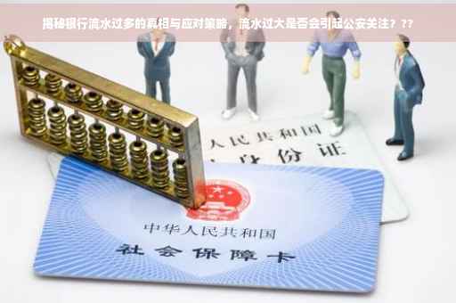 揭秘银行流水过多的真相与应对策略，流水过大是否会引起公安关注？??