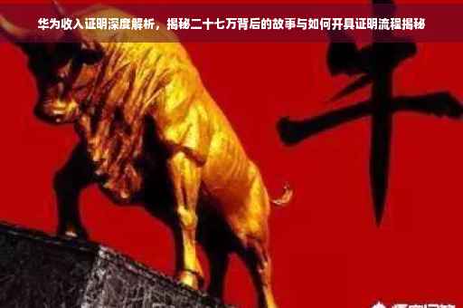 华为收入证明深度解析，揭秘二十七万背后的故事与如何开具证明流程揭秘
