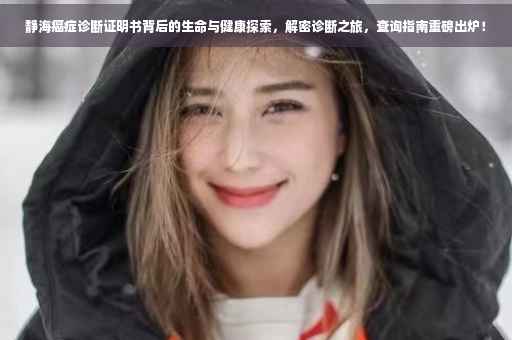 静海癌症诊断证明书背后的生命与健康探索，解密诊断之旅，查询指南重磅出炉！