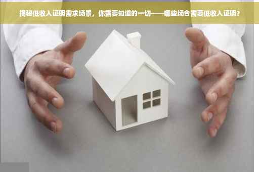 揭秘低收入证明需求场景，你需要知道的一切——哪些场合需要低收入证明？