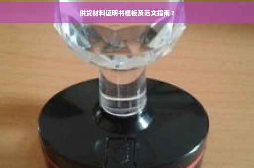 供货材料证明书模板及范文指南 ?