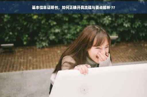 基本信息证明书，如何正确开具流程与要点解析 ??