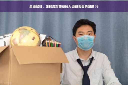 全面解析，如何应对盖章收入证明丢失的困境 ??