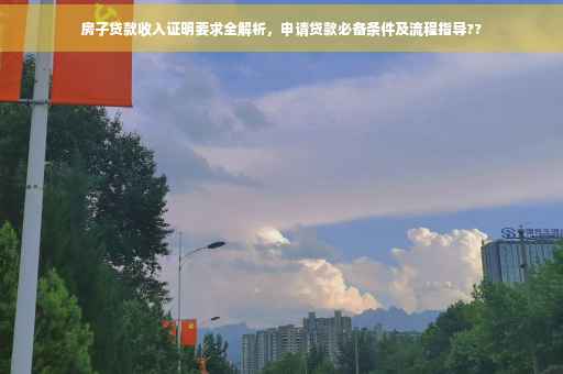 房子贷款收入证明要求全解析，申请贷款必备条件及流程指导??