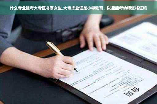 什么专业能考大专证书啊女生,大专毕业证是小学教育，以后能考幼师资格证吗