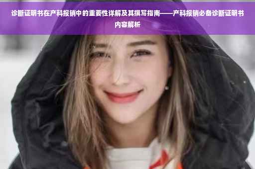 诊断证明书在产科报销中的重要性详解及其撰写指南——产科报销必备诊断证明书内容解析