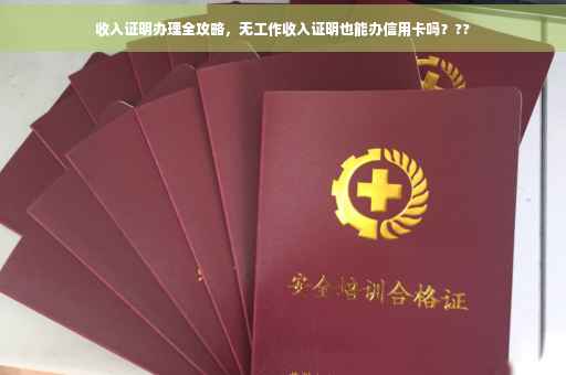 收入证明办理全攻略，无工作收入证明也能办信用卡吗？??