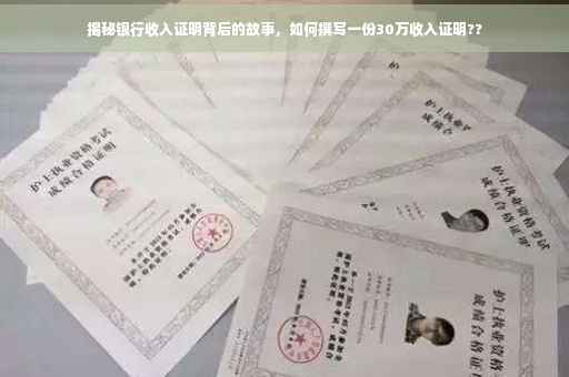 揭秘银行收入证明背后的故事，如何撰写一份30万收入证明??