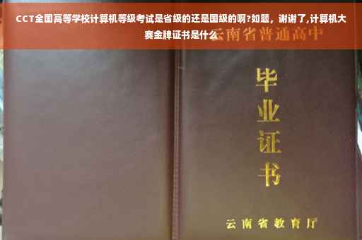 CCT全国高等学校计算机等级考试是省级的还是国级的啊?如题,谢谢了,计算机大赛金牌证书是什么 CCT全国高等学校计算机等级考试是省级的还是国级的啊?如题,谢谢了,计算机大赛金牌证书是什么