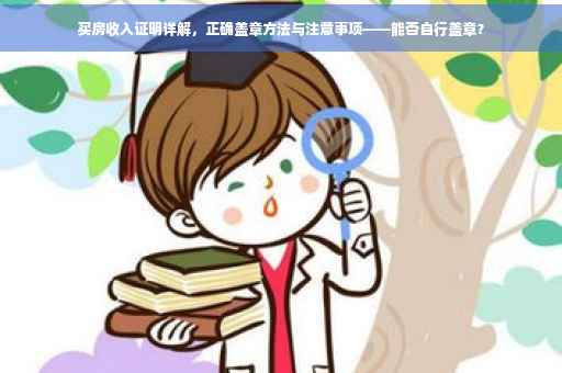 买房收入证明详解，正确盖章方法与注意事项——能否自行盖章？
