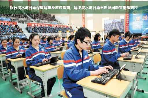 银行流水与开票深度解析及应对指南，解决流水与开票不匹配问题实用指南??