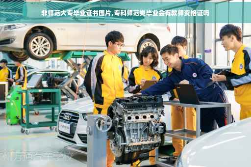非师范大专毕业证书图片,专科师范类毕业会有教师资格证吗