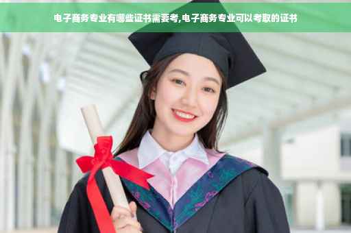 电子商务专业有哪些证书需要考,电子商务专业可以考取的证书