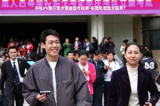 手机PS银行流水便捷操作指南-在线处理流水服务?
