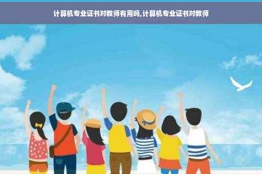 计算机专业证书对教师有用吗,计算机专业证书对教师