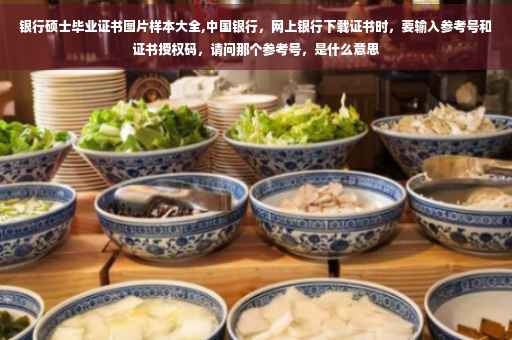 银行硕士毕业证书图片样本大全,中国银行，网上银行下载证书时，要输入参考号和证书授权码，请问那个参考号，是什么意思
