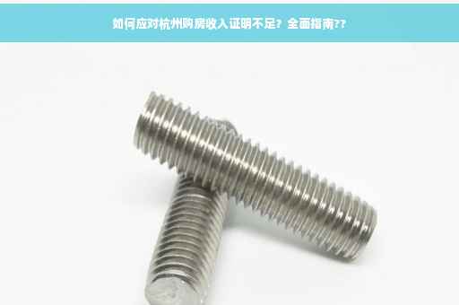如何应对杭州购房收入证明不足？全面指南??