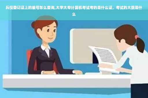 兵役登记证上的编号怎么查询,大学大专计算机考试考的是什么证，考试的大纲是什么