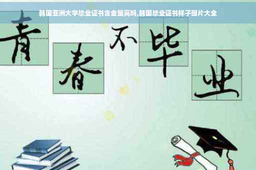 韩国亚洲大学毕业证书含金量高吗,韩国毕业证书样子图片大全