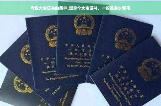 考取大专证书的条件,想拿个大专证书，一般是多少费用