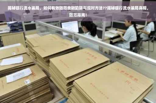 揭秘银行流水骗局，如何有效防范金融陷阱与应对方法??揭秘银行流水骗局真相，防范指南！