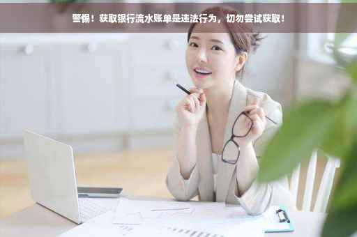 警惕！获取银行流水账单是违法行为，切勿尝试获取！