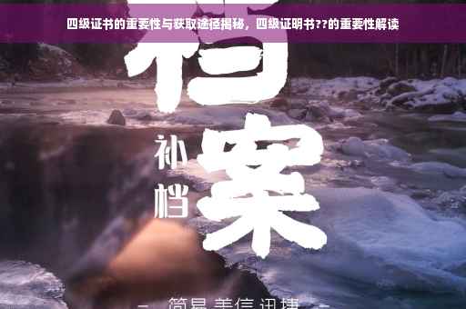 四级证书的重要性与获取途径揭秘，四级证明书??的重要性解读