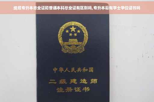 统招专升本毕业证和普通本科毕业证有区别吗,专升本后有学士学位证书吗