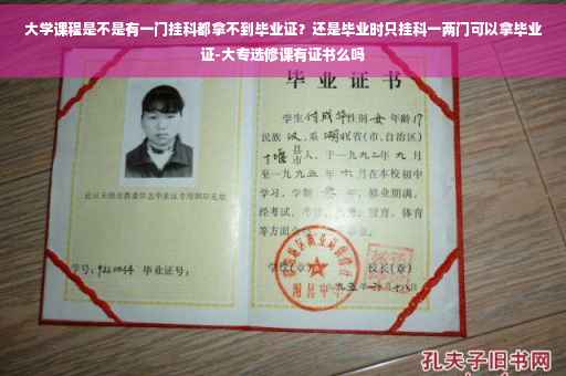 大学课程是不是有一门挂科都拿不到毕业证？还是毕业时只挂科一两门可以拿毕业证-大专选修课有证书么吗